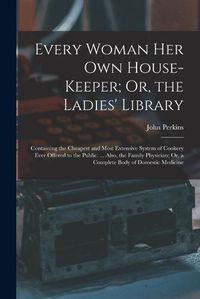 Cover image for Every Woman Her Own House-Keeper; Or, the Ladies' Library