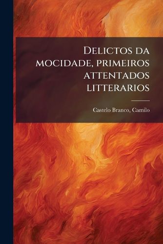 Cover image for Delictos Da Mocidade, Primeiros Attentados Litterarios