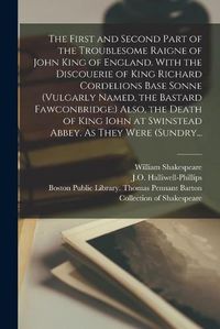 Cover image for The First and Second Part of the Troublesome Raigne of John King of England. With the Discouerie of King Richard Cordelions Base Sonne (vulgarly Named, the Bastard Fawconbridge