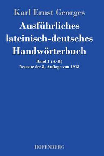 Ausfuhrliches lateinisch-deutsches Handwoerterbuch: Band 1 (A-B) Neusatz der 8. Auflage von 1913