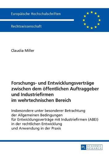 Forschungs- und Entwicklungsvertrage zwischen dem oeffentlichen Auftraggeber und Industriefirmen im wehrtechnischen Bereich; Insbesondere unter besonderer Betrachtung der Allgemeinen Bedingungen fur Entwicklungsvertrage mit Industriefirmen (ABEI) in der re