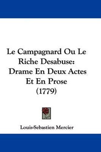 Cover image for Le Campagnard Ou Le Riche Desabuse: Drame En Deux Actes Et En Prose (1779)