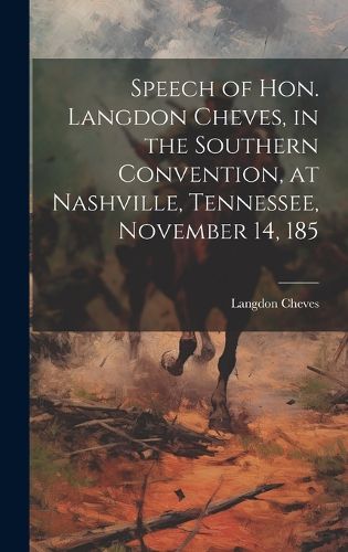 Cover image for Speech of Hon. Langdon Cheves, in the Southern Convention, at Nashville, Tennessee, November 14, 185