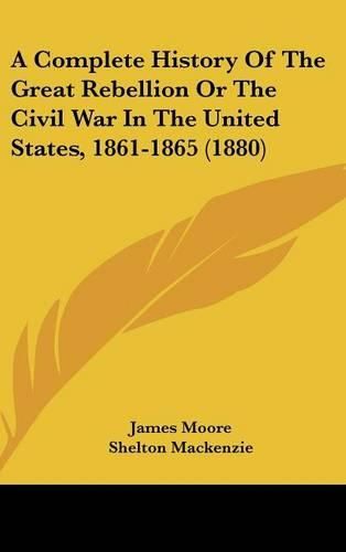 Cover image for A Complete History of the Great Rebellion or the Civil War in the United States, 1861-1865 (1880)