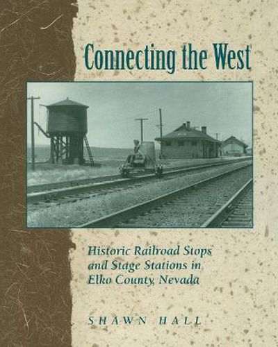 Cover image for Connecting the West: Historic Railroad Stops and Stage Stations in Elko County, Nevada