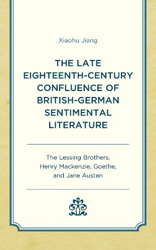 Cover image for The Late Eighteenth-Century Confluence of British-German Sentimental Literature: The Lessing Brothers, Henry Mackenzie, Goethe, and Jane Austen