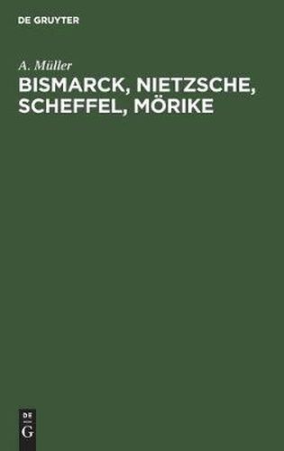 Cover image for Bismarck, Nietzsche, Scheffel, Moerike: Der Einfluss Nervoeser Zustande Auf Ihr Leben Und Schaffen. Vier Krankheitsgeschichten