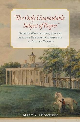 Cover image for The Only Unavoidable Subject of Regret: George Washington, Slavery, and the Enslaved Community at Mount Vernon