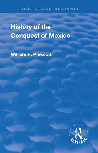 Cover image for History of the Conquest of Mexico: With A Preliminary View of the Ancient Mexican Civilization, and the Life of the Conqueror, Hernando Cortes.