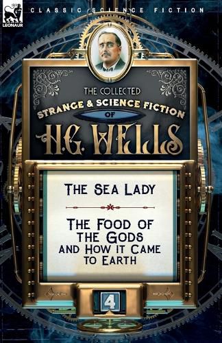 Cover image for The Collected Strange & Science Fiction of H. G. Wells: Volume 4-The Sea Lady & The Food of the Gods and How it Came to Earth