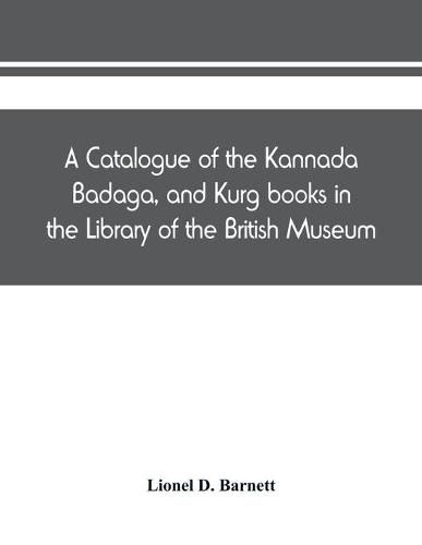 Cover image for A catalogue of the Kannada, Badaga, and Kurg books in the Library of the British Museum