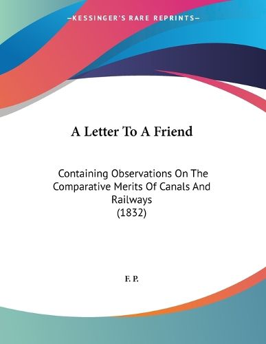 Cover image for A Letter to a Friend: Containing Observations on the Comparative Merits of Canals and Railways (1832)