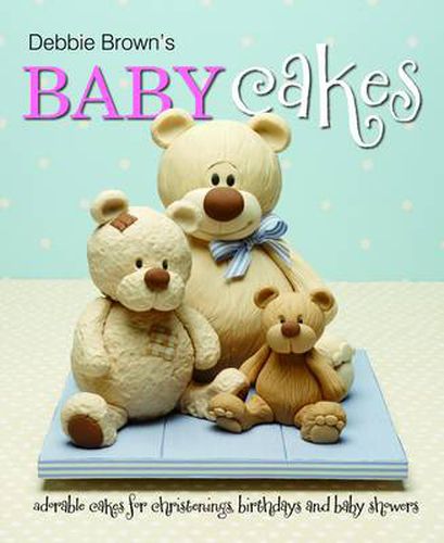 Debbie Brown's Baby Cakes: Adorable Cakes for Christenings, Birthdays and Baby Showers