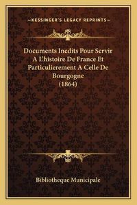 Cover image for Documents Inedits Pour Servir A L'Histoire de France Et Particulierement a Celle de Bourgogne (1864)