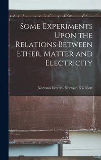 Cover image for Some Experiments Upon the Relations Between Ether, Matter and Electricity