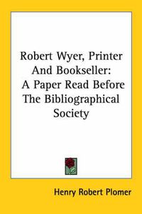 Cover image for Robert Wyer, Printer and Bookseller: A Paper Read Before the Bibliographical Society