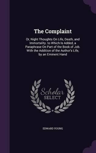 Cover image for The Complaint: Or, Night Thoughts on Life, Death, and Immortality. to Which Is Added, a Paraphrase on Part of the Book of Job. with the Addition of the Author's Life, by an Eminent Hand