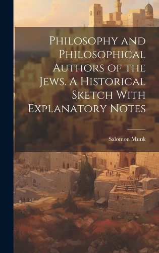 Cover image for Philosophy and Philosophical Authors of the Jews. A Historical Sketch With Explanatory Notes