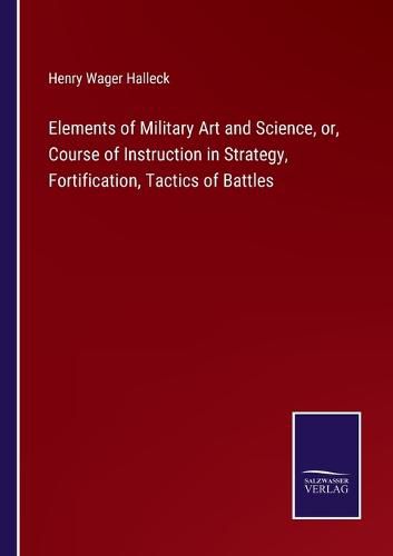 Cover image for Elements of Military Art and Science, or, Course of Instruction in Strategy, Fortification, Tactics of Battles