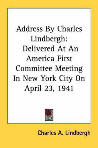 Cover image for Address by Charles Lindbergh: Delivered at an America First Committee Meeting in New York City on April 23, 1941