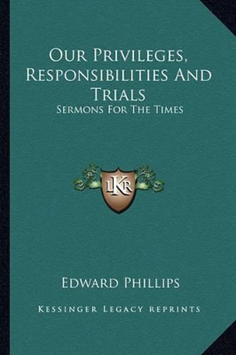 Our Privileges, Responsibilities and Trials: Sermons for the Times