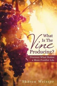 Cover image for What Is The Vine Producing?: Discover What Makes a More Fruitful Life