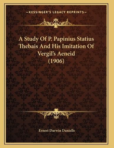 Cover image for A Study of P. Papinius Statius Thebais and His Imitation of Vergil's Aeneid (1906)