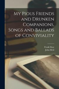 Cover image for My Pious Friends and Drunken Companions, Songs and Ballads of Conviviality