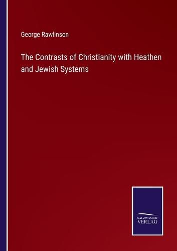 Cover image for The Contrasts of Christianity with Heathen and Jewish Systems
