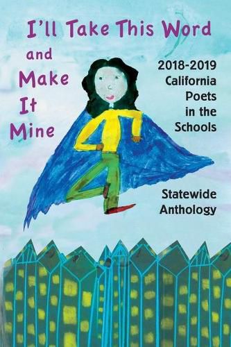 Cover image for I'll Take This Word and Make It Mine: 2018-2019 California Poets in the Schools Statewide Anthology