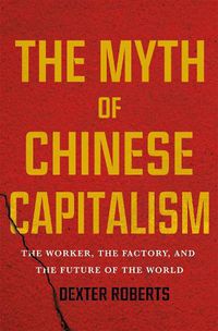 Cover image for The Myth of Chinese Capitalism: The Worker, the Factory, and the Future of the World