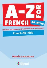 Cover image for A-Z for French Ab Initio: Essential vocabulary organized by topic for IB Diploma