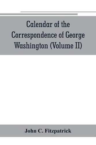 Cover image for Calendar of the correspondence of George Washington, commander in chief of the Continental Army, with the officers (Volume II)