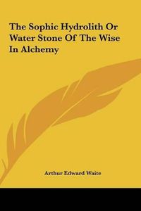 Cover image for The Sophic Hydrolith or Water Stone of the Wise in Alchemy