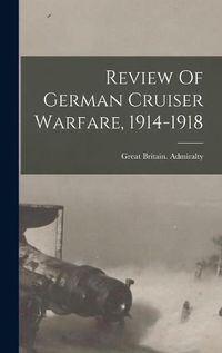 Cover image for Review Of German Cruiser Warfare, 1914-1918