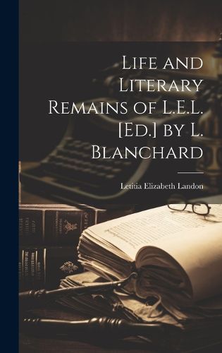 Cover image for Life and Literary Remains of L.E.L. [Ed.] by L. Blanchard