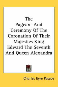 Cover image for The Pageant And Ceremony Of The Coronation Of Their Majesties King Edward The Seventh And Queen Alexandra