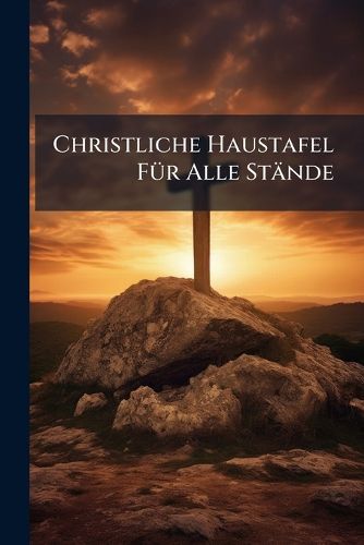 Cover image for Christliche Haustafel F R Alle St Nde: Aus Der Heiligen Schrift Gezogen...
