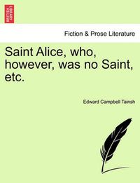 Cover image for Saint Alice, Who, However, Was No Saint, Etc.