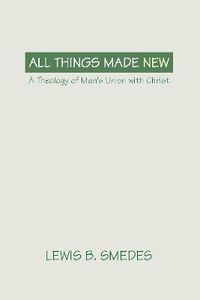 Cover image for All Things Made New: A Theology of Man's Union with Christ