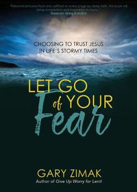 Cover image for Let Go of Your Fear: Choosing to Trust Jesus in Life's Stormy Times