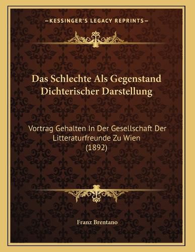 Cover image for Das Schlechte ALS Gegenstand Dichterischer Darstellung: Vortrag Gehalten in Der Gesellschaft Der Litteraturfreunde Zu Wien (1892)