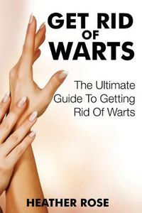 Cover image for Get Rid of Warts: The Ultimate Guide to Getting Rid of Warts