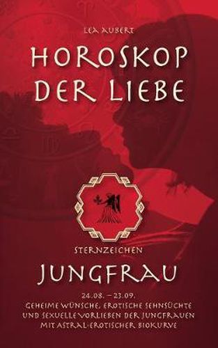 Horoskop der Liebe - Sternzeichen Jungfrau: Geheime Wunsche, erotische Sehnsuchte und sexuelle Vorlieben der Jungfrauen mit astral-erotischer Biokurve