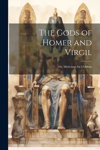 Cover image for The Gods of Homer and Virgil; Or, Mythology for Children