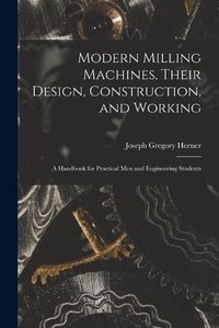 Cover image for Modern Milling Machines, Their Design, Construction, and Working