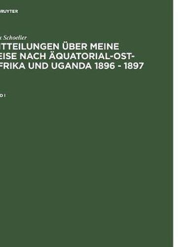 Cover image for Schoeller, Max: Mitteilungen uber meine Reise nach AEquatorial-Ost-Afrika und Uganda 1896 - 1897. Band I