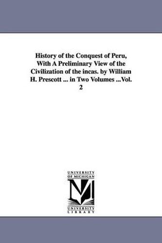 Cover image for History of the Conquest of Peru, With A Preliminary View of the Civilization of the incas. by William H. Prescott ... in Two Volumes ...Vol. 2