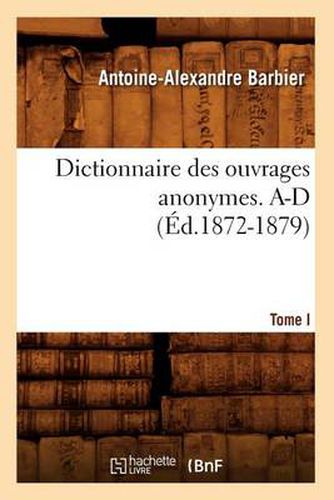 Dictionnaire Des Ouvrages Anonymes. Tome I. A-D (Ed.1872-1879)