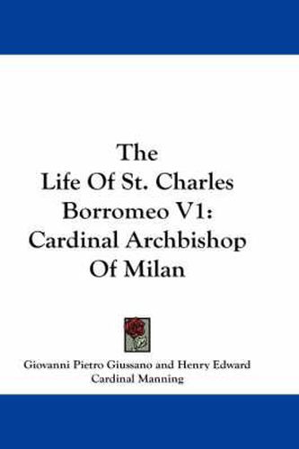 The Life of St. Charles Borromeo V1: Cardinal Archbishop of Milan